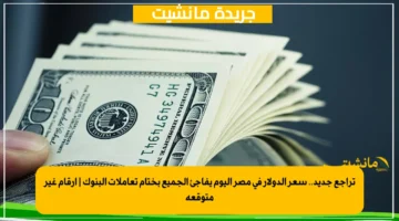 تراجع جديد.. سعر الدولار في مصر اليوم يفاجئ الجميع بختام تعاملات البنوك | أرقام غير متوقعة
